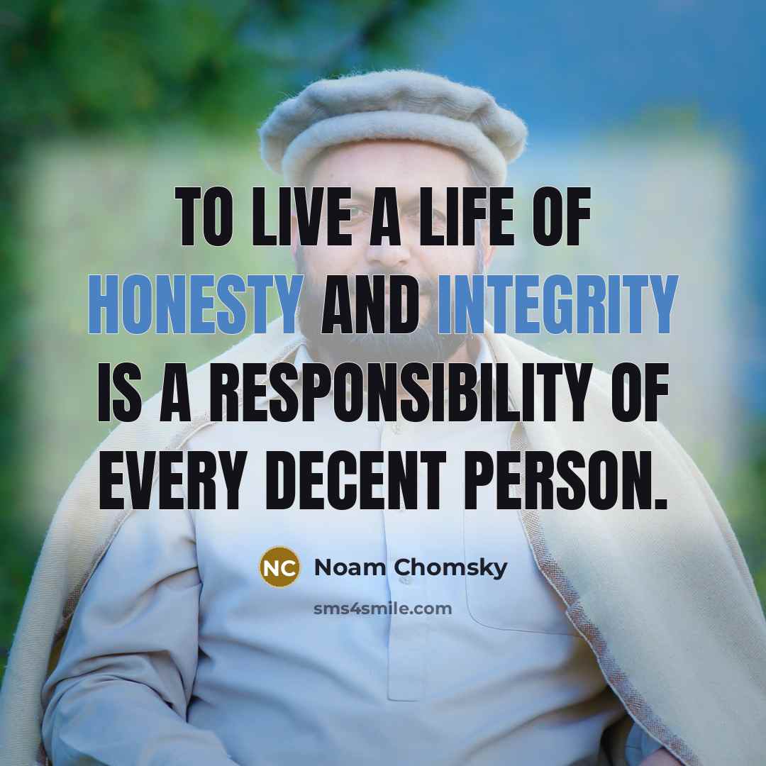 “To live a life of honesty and integrity is a responsibility of every decent person.” quote by Noam Chomsky