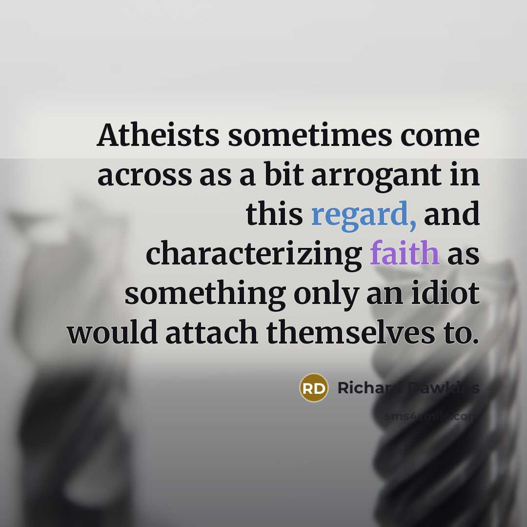 “Atheists sometimes come across as a bit arrogant in this regard, and characterizing faith as something only an idiot would attach themselves to.” quote by Richard Dawkins