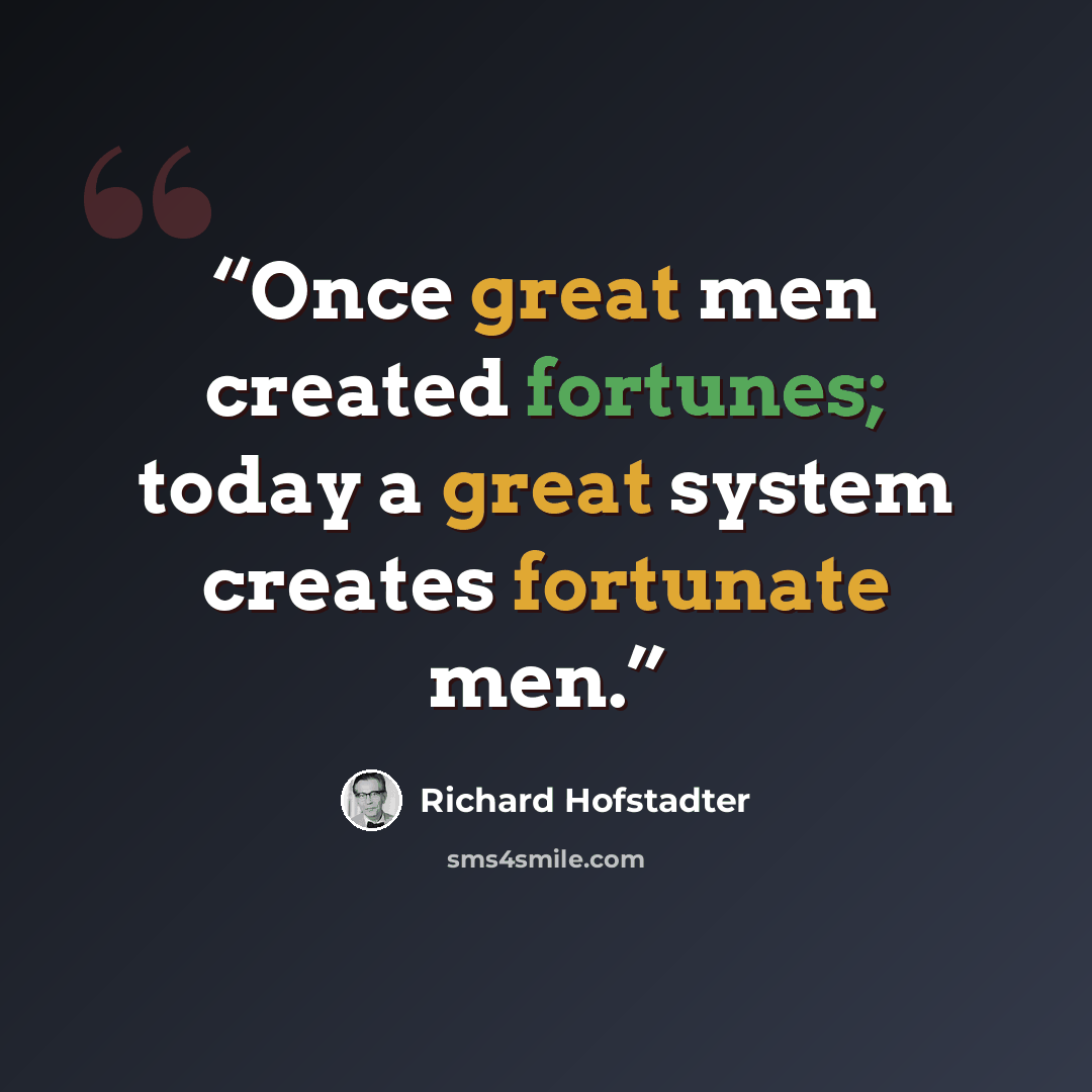 “Once great men created fortunes; today a great system creates fortunate men.” quote by Richard Hofstadter