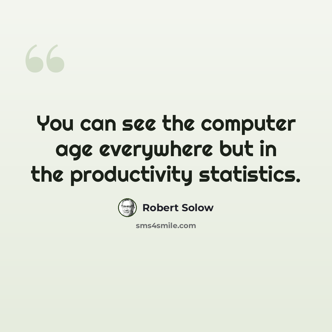 “You can see the computer age everywhere but in the productivity statistics.” quote by Robert Solow