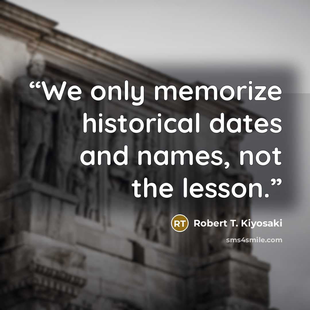 “We only memorize historical dates and names, not the lesson.” quote by Robert T. Kiyosaki