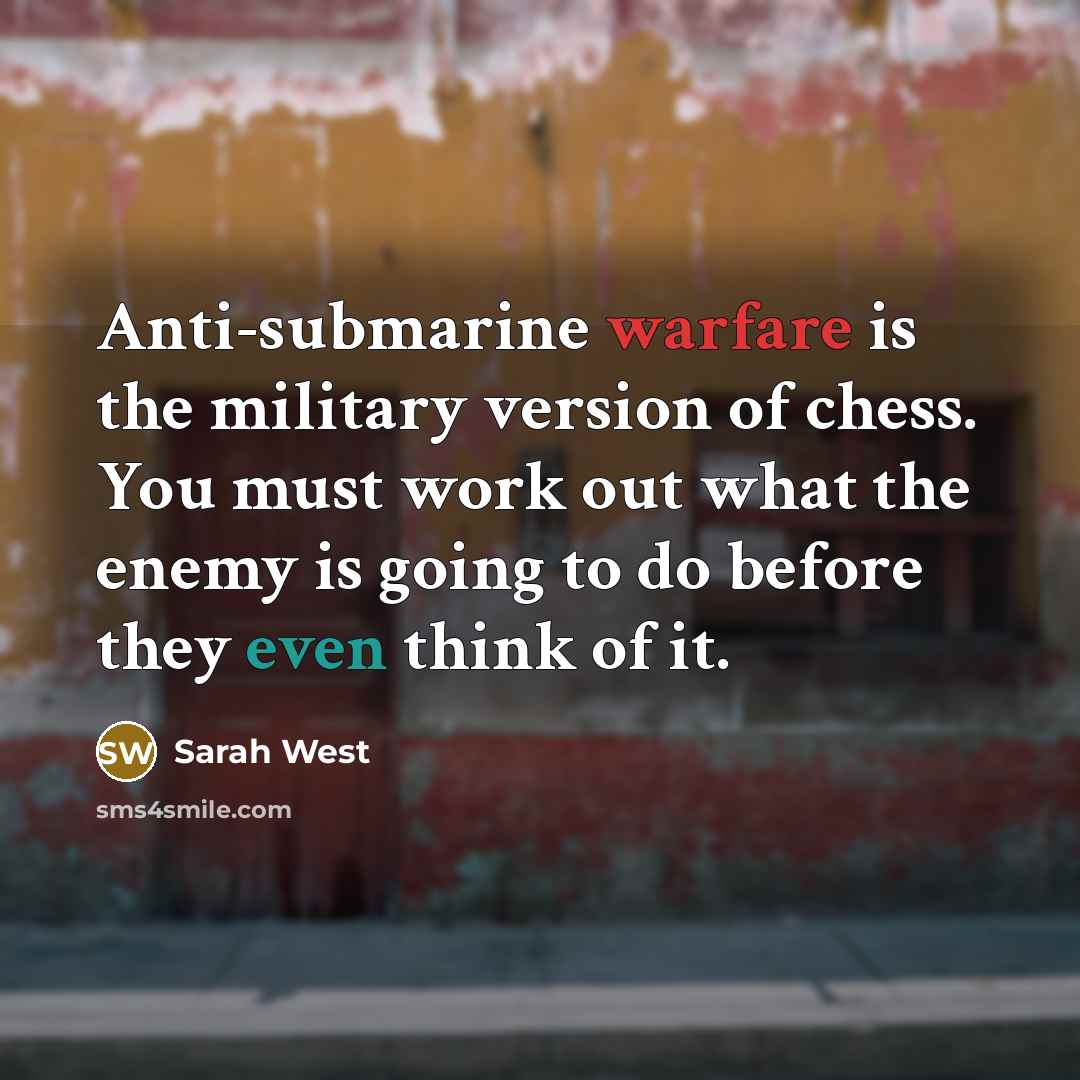 “Anti-submarine warfare is the military version of chess. You must work out what the enemy is going to do before they even think of it.” quote by Sarah West