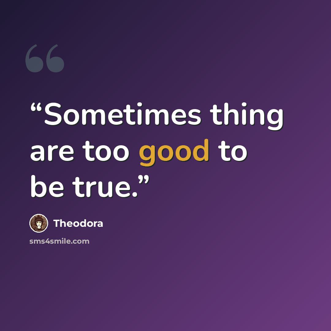 “Sometimes thing are too good to be true.” quote by Theodora