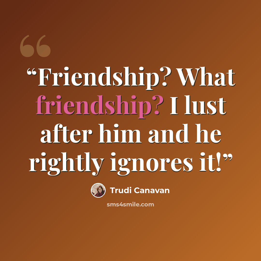 “Friendship? What friendship? I lust after him and he rightly ignores it!” quote by Trudi Canavan