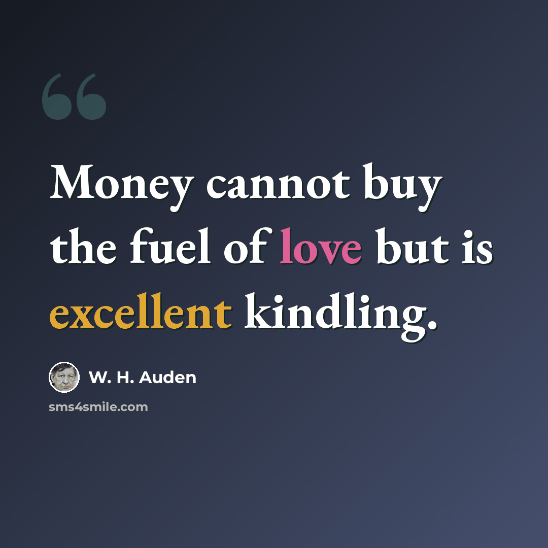 “Money cannot buy the fuel of love but is excellent kindling.” quote by W. H. Auden