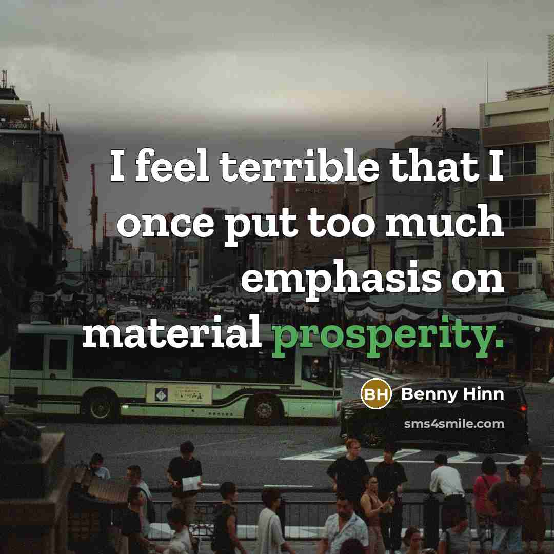 “I feel terrible that I once put too much emphasis on material prosperity.” quote by Benny Hinn