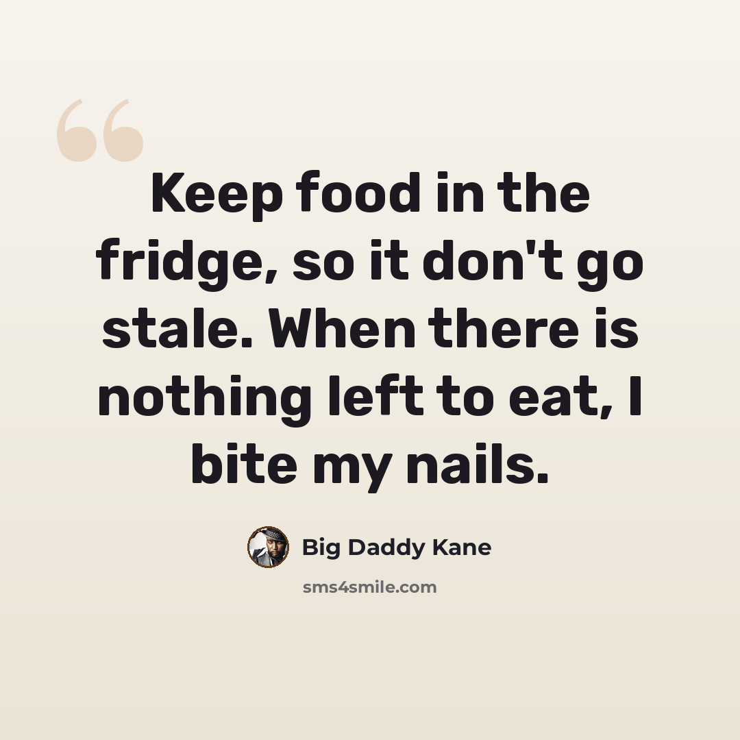 “Keep food in the fridge, so it don't go stale. When there is nothing left to eat, I bite my nails.” quote by Big Daddy Kane