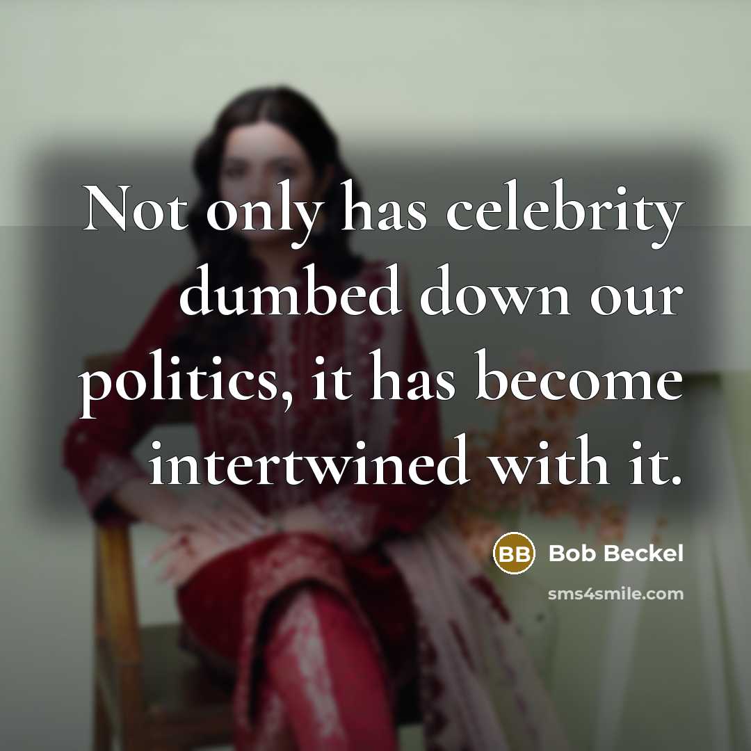 “Not only has celebrity dumbed down our politics, it has become intertwined with it.” quote by Bob Beckel