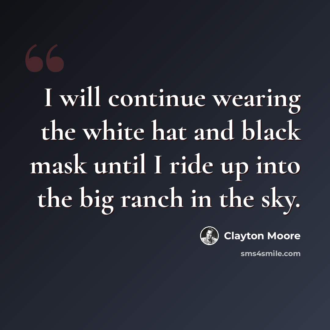 “I will continue wearing the white hat and black mask until I ride up into the big ranch in the sky.” quote by Clayton Moore