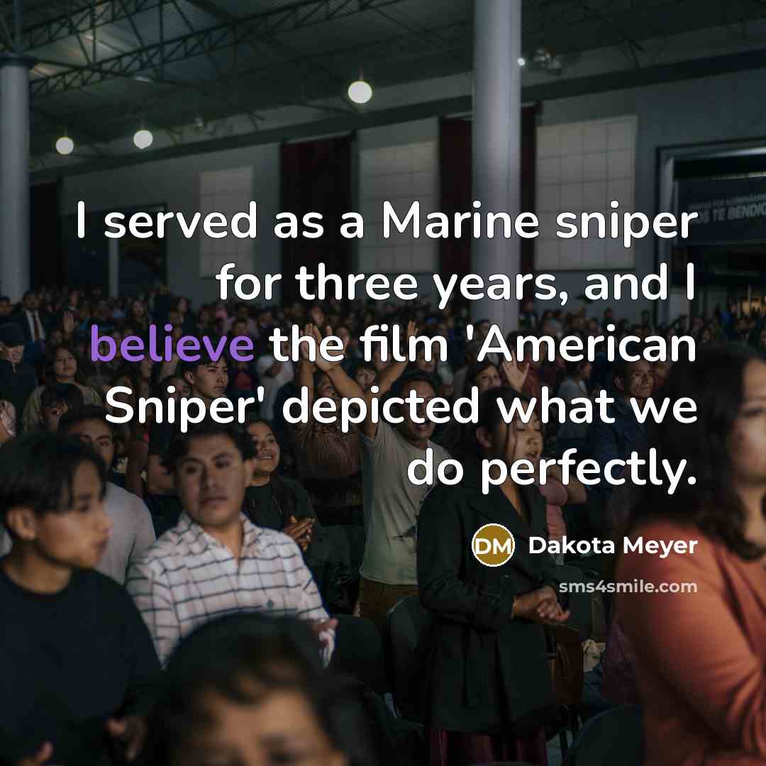 “I served as a Marine sniper for three years, and I believe the film 'American Sniper' depicted what we do perfectly.” quote by Dakota Meyer