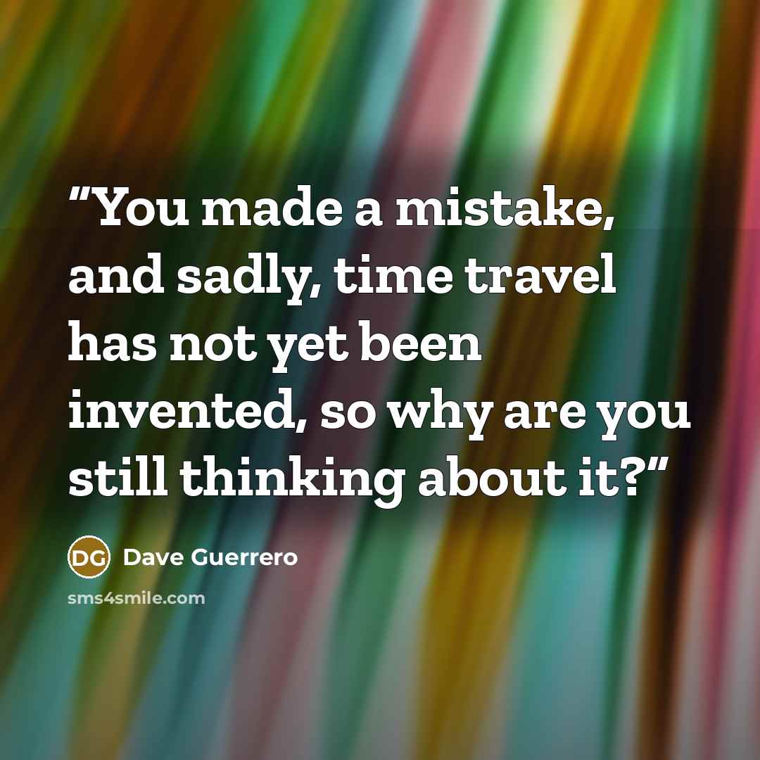 “You made a mistake, and sadly, time travel has not yet been invented, so why are you still thinking about it?” quote by Dave Guerrero
