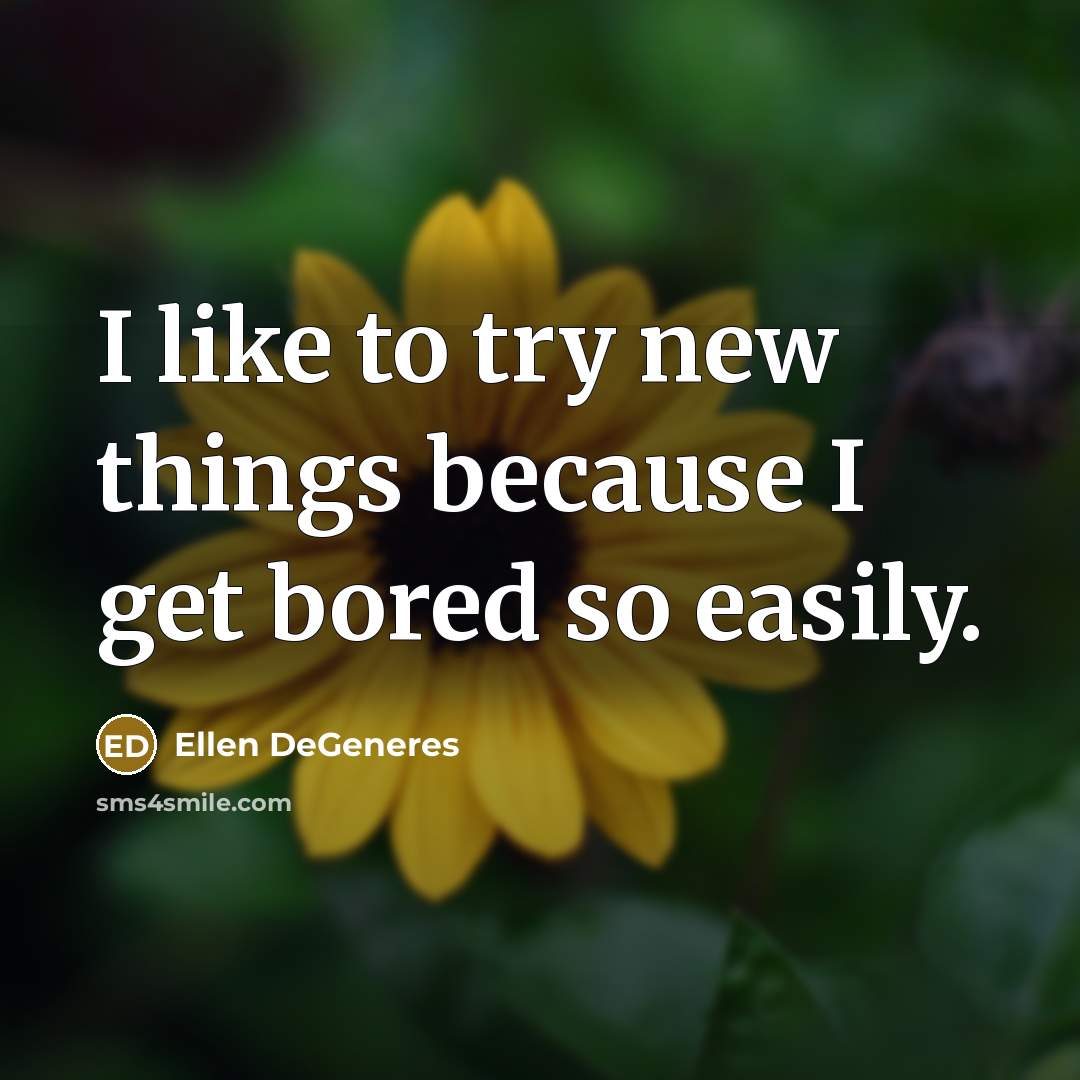 “I like to try new things because I get bored so easily.” quote by Ellen DeGeneres