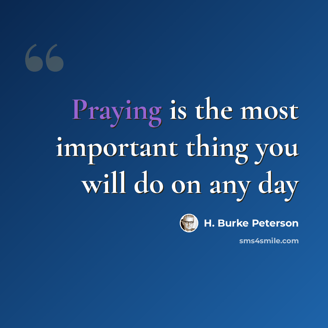 “Praying is the most important thing you will do on any day” quote by H. Burke Peterson
