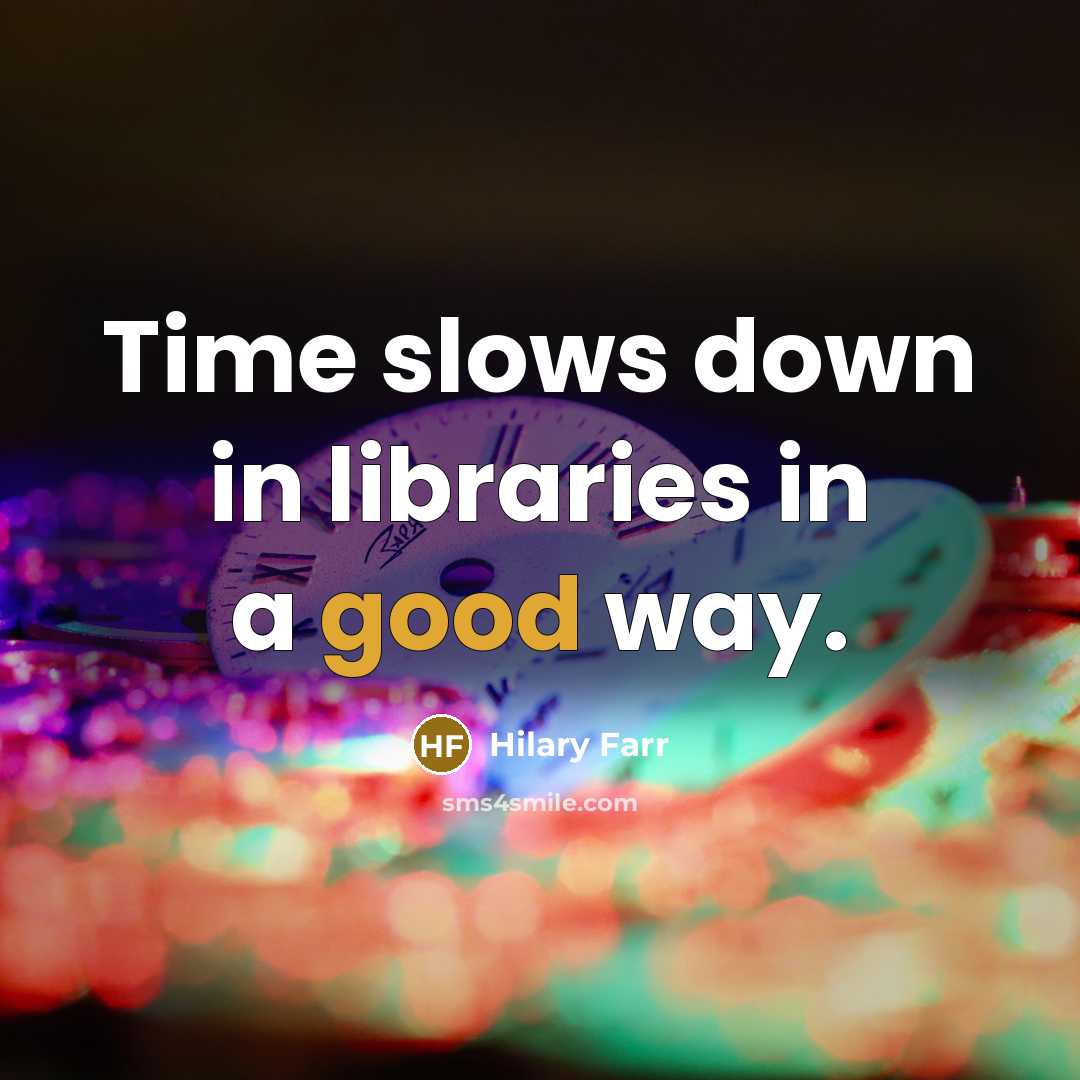 “Time slows down in libraries in a good way.” quote by Hilary Farr