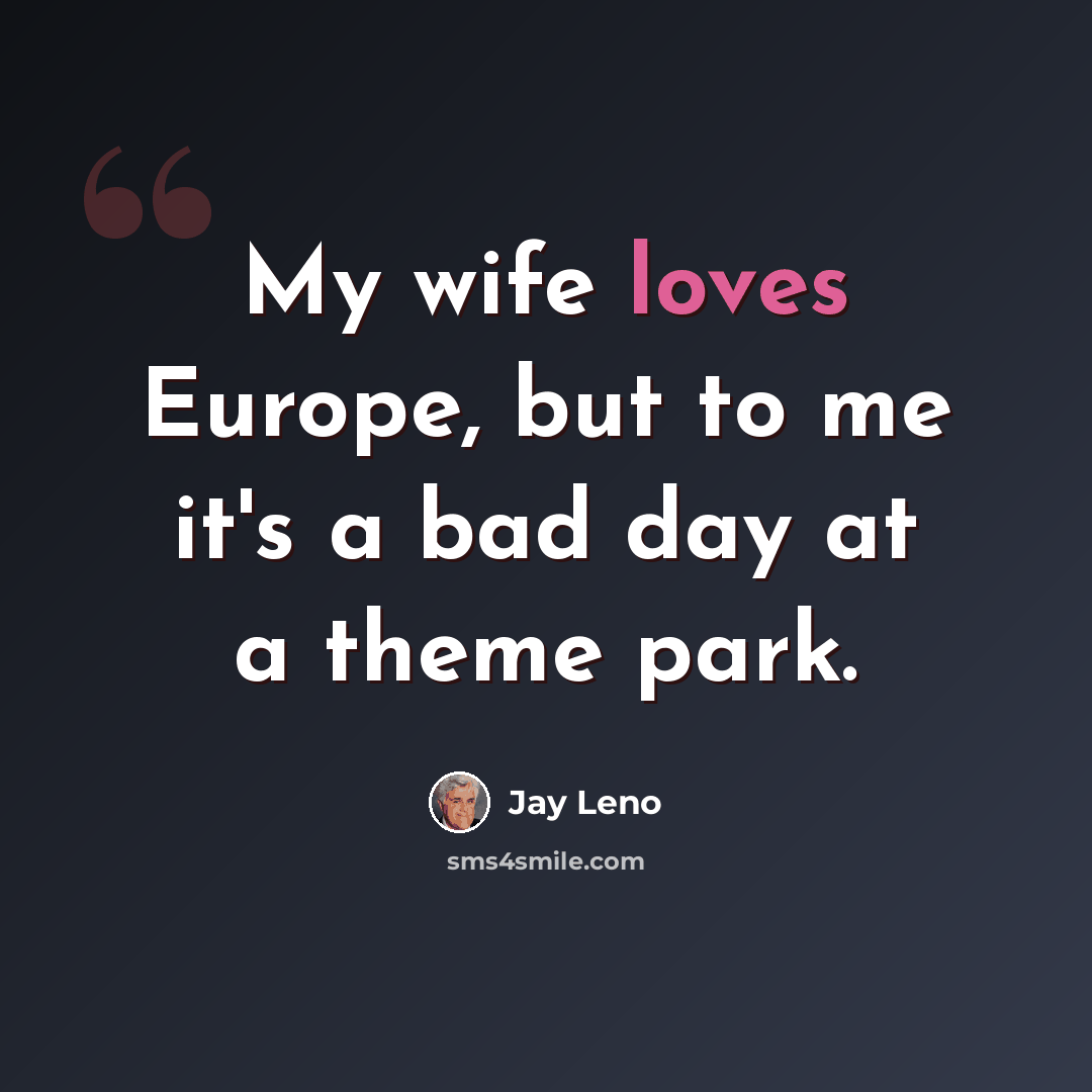“My wife loves Europe, but to me it's a bad day at a theme park.” quote by Jay Leno