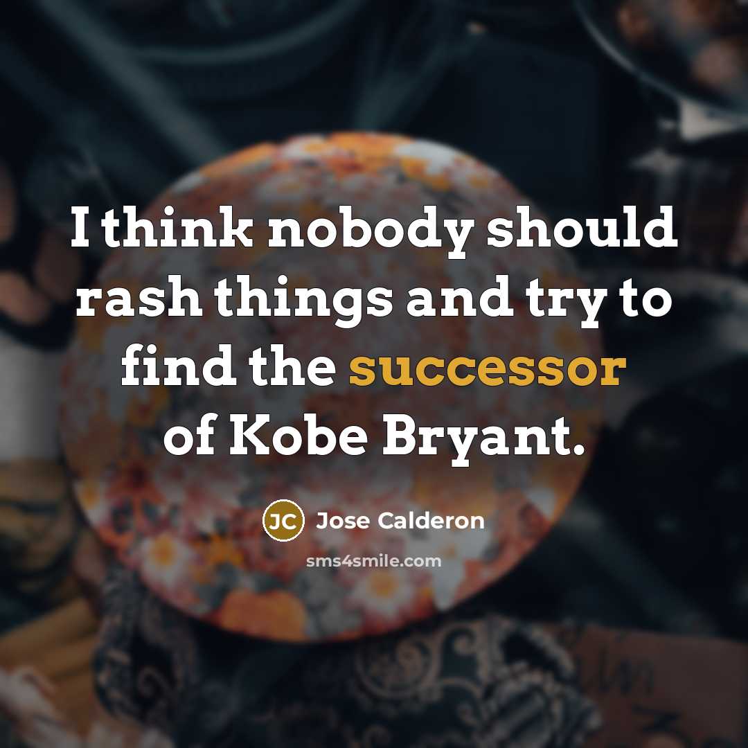 “I think nobody should rash things and try to find the successor of Kobe Bryant.” quote by Jose Calderon