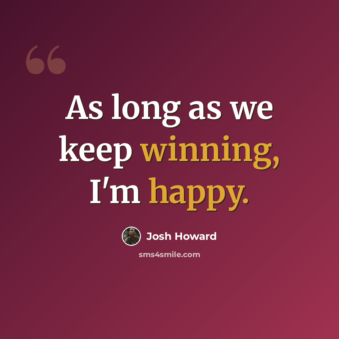 “As long as we keep winning, I'm happy.” quote by Josh Howard