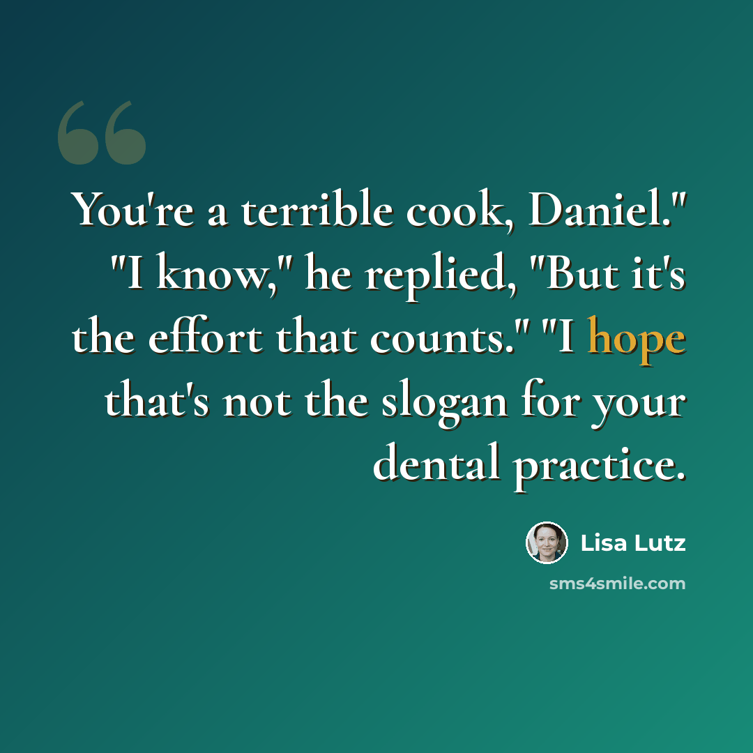 “You're a terrible cook, Daniel." "I know," he replied, "But it's the effort that counts." "I hope that's not the slogan for your dental practice.” quote by Lisa Lutz