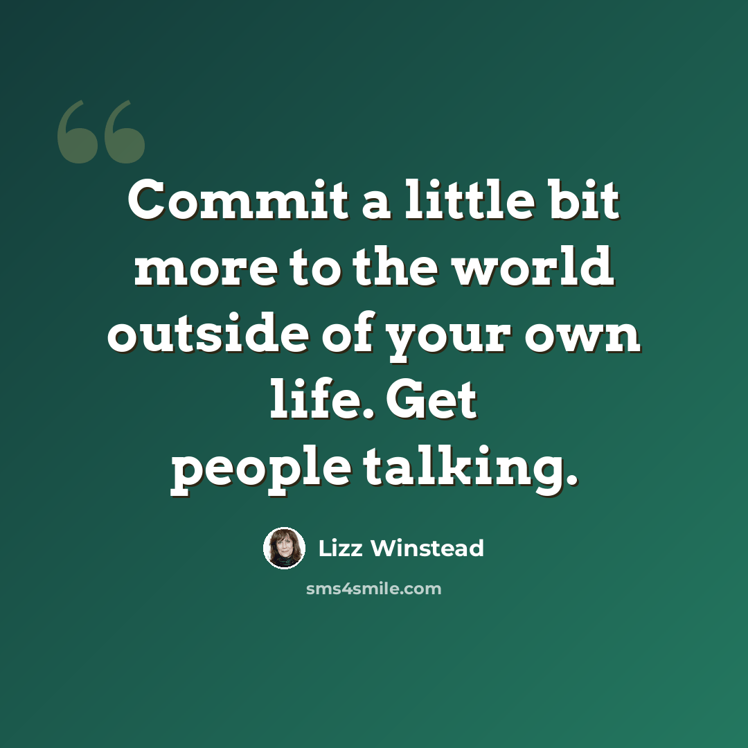 “Commit a little bit more to the world outside of your own life. Get people talking.” quote by Lizz Winstead