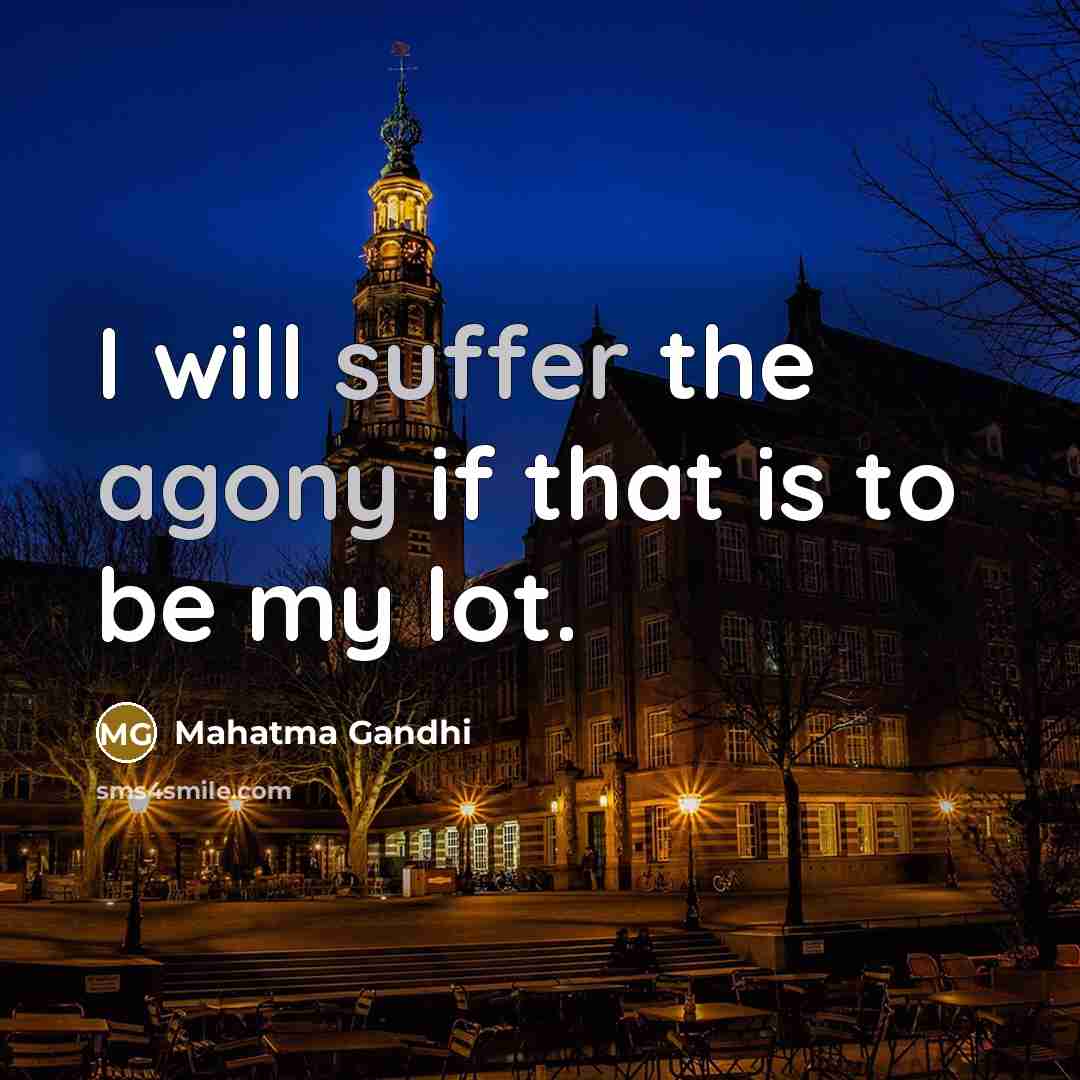 “I will suffer the agony if that is to be my lot.” quote by Mahatma Gandhi