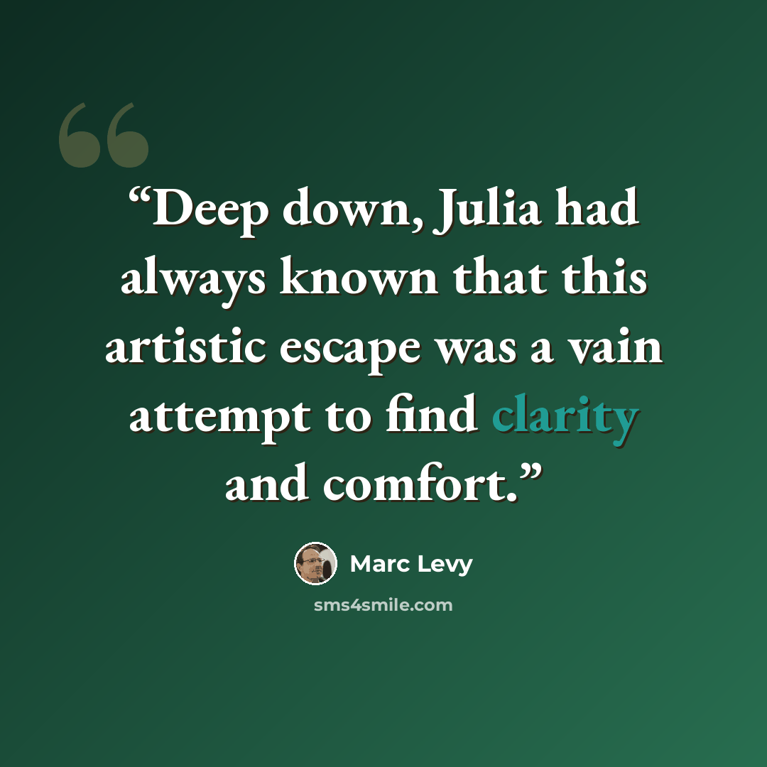 “Deep down, Julia had always known that this artistic escape was a vain attempt to find clarity and comfort.” quote by Marc Levy