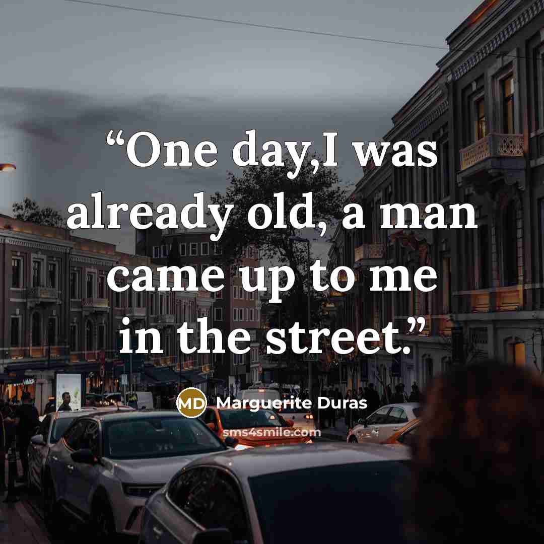 “One day,I was already old, a man came up to me in the street.” quote by Marguerite Duras