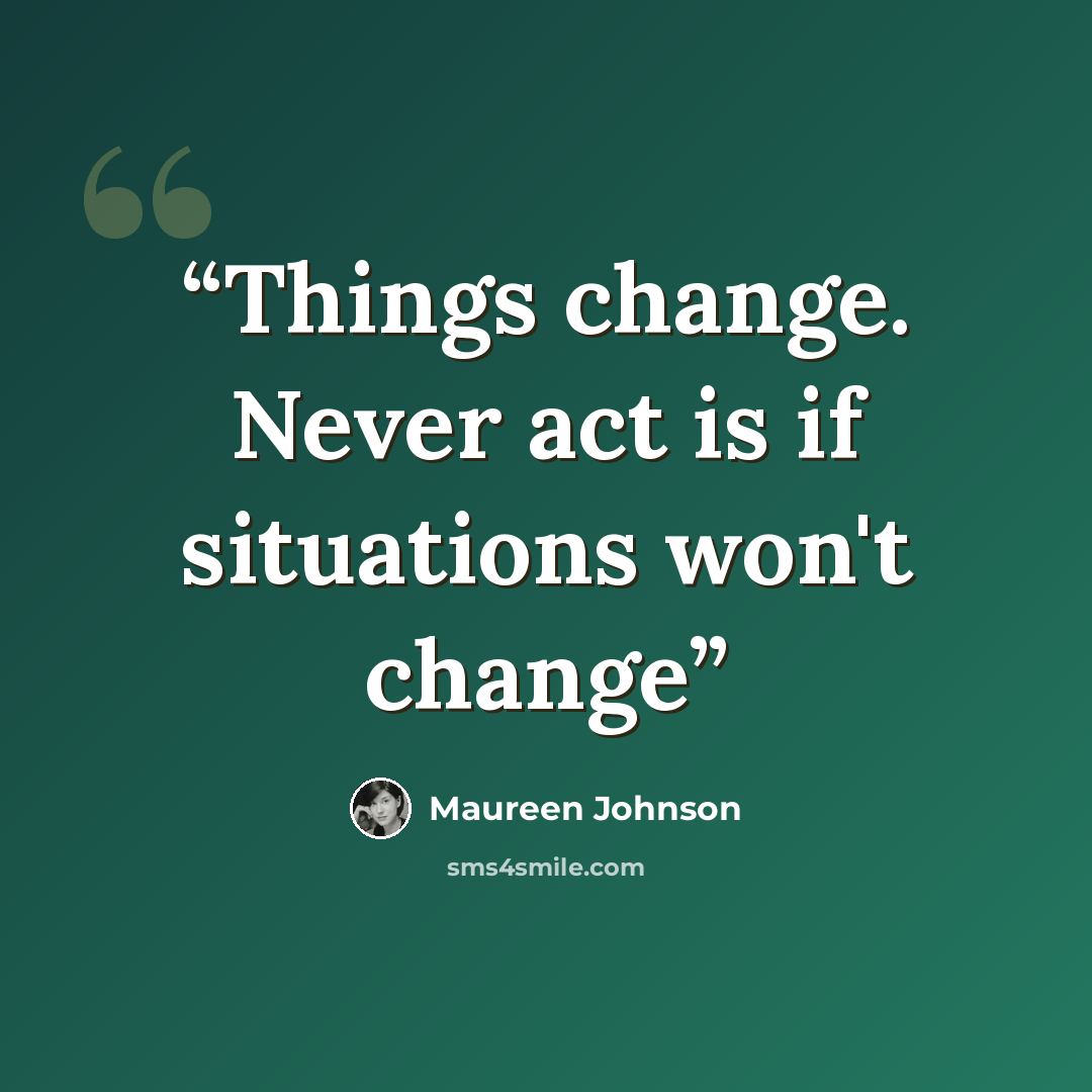 “Things change. Never act is if situations won't change” quote by Maureen Johnson