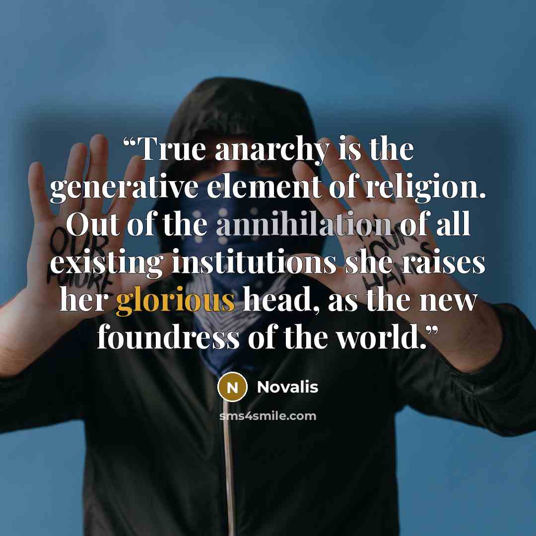 “True anarchy is the generative element of religion. Out of the annihilation of all existing institutions she raises her glorious head, as the new foundress of the world.” quote by Novalis