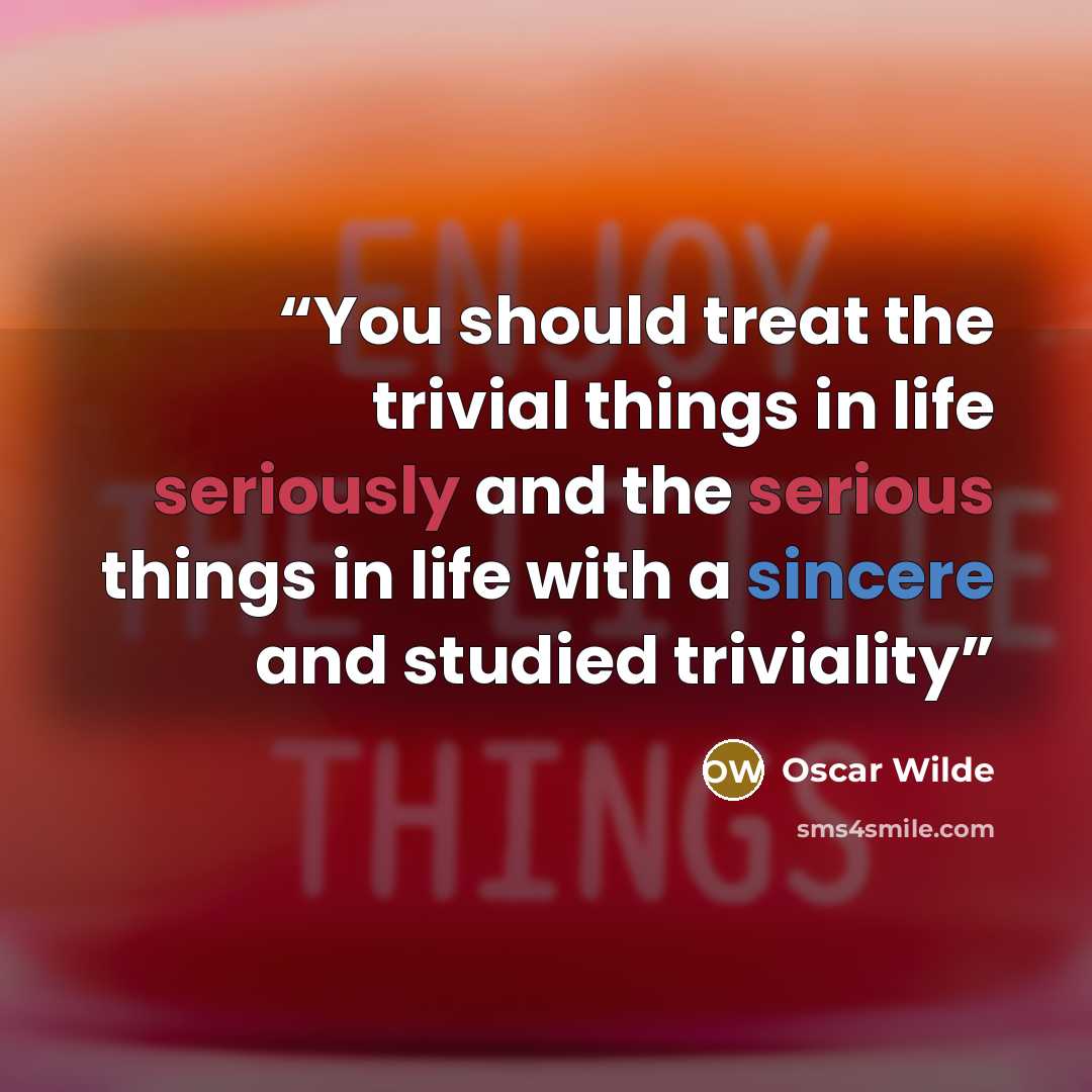 “You should treat the trivial things in life seriously and the serious things in life with a sincere and studied triviality” quote by Oscar Wilde