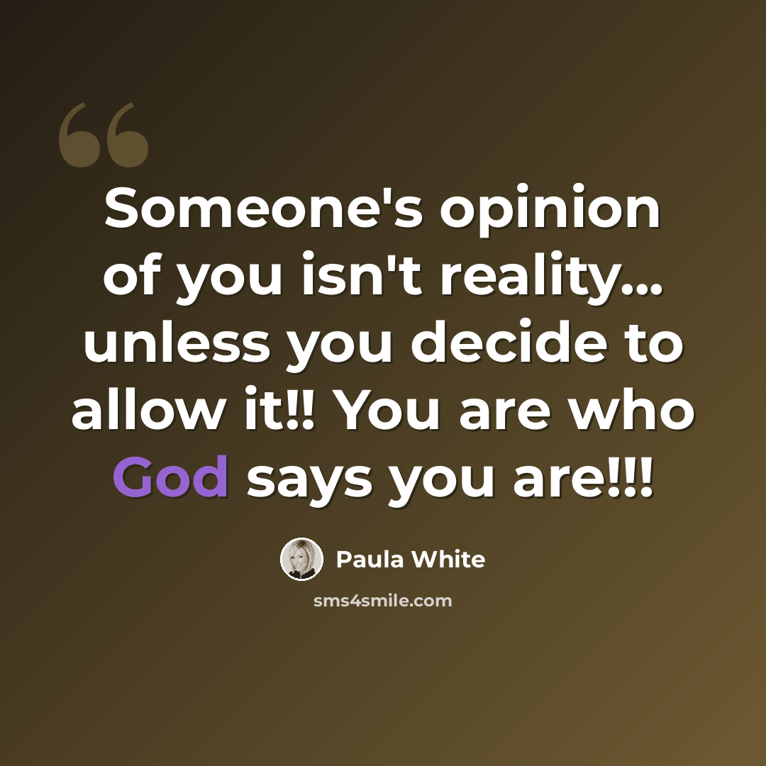 “Someone's opinion of you isn't reality... unless you decide to allow it!! You are who God says you are!!!” quote by Paula White