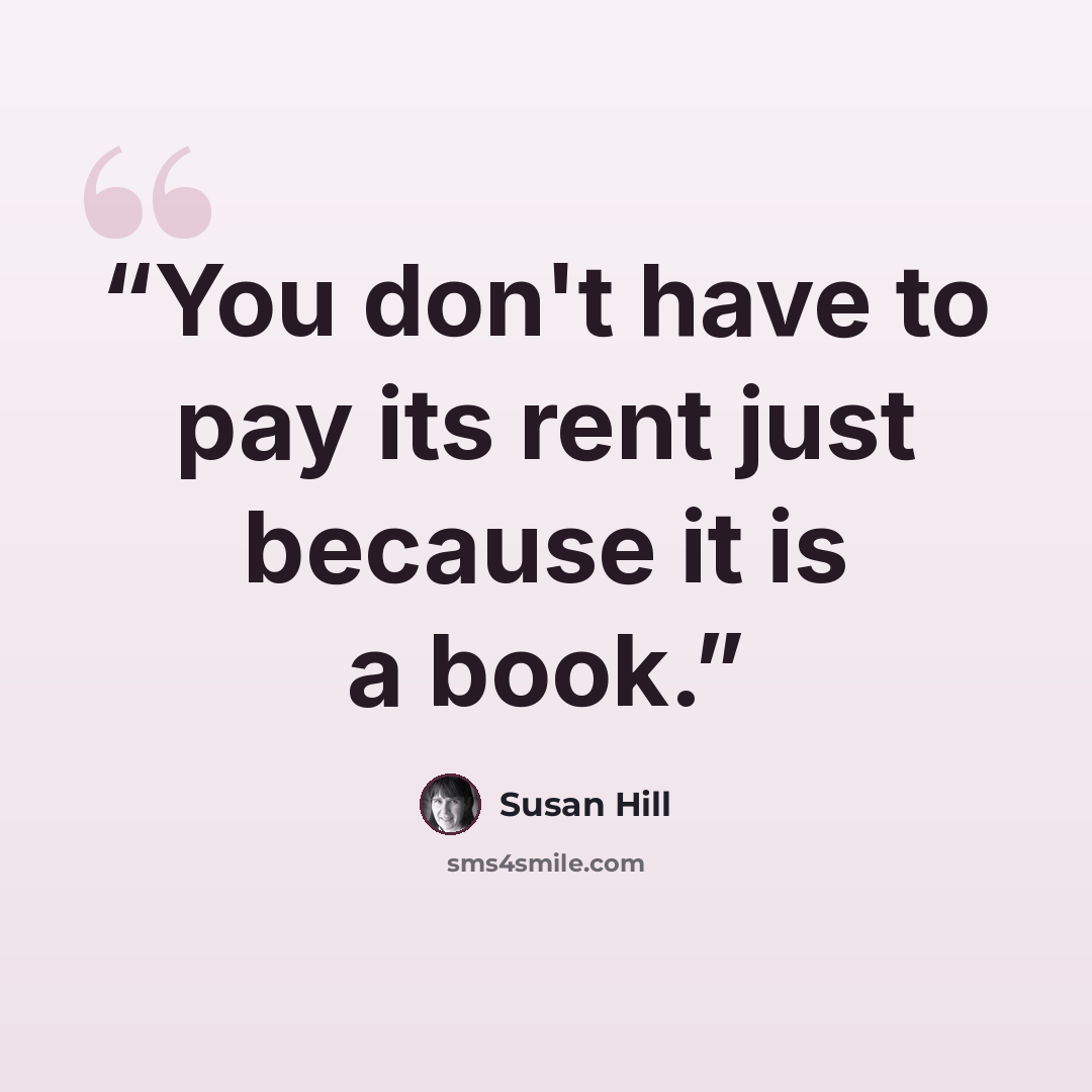 “You don't have to pay its rent just because it is a book.” quote by Susan Hill
