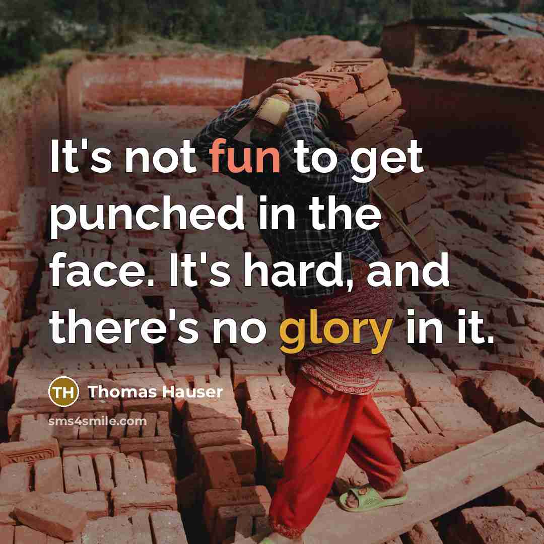 “It's not fun to get punched in the face. It's hard, and there's no glory in it.” quote by Thomas Hauser