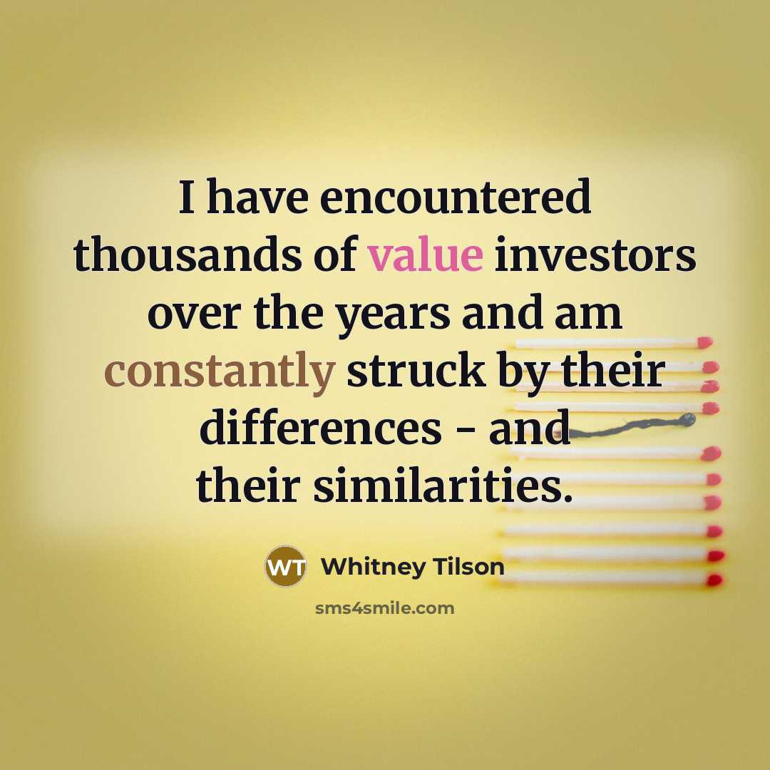 “I have encountered thousands of value investors over the years and am constantly struck by their differences - and their similarities.” quote by Whitney Tilson