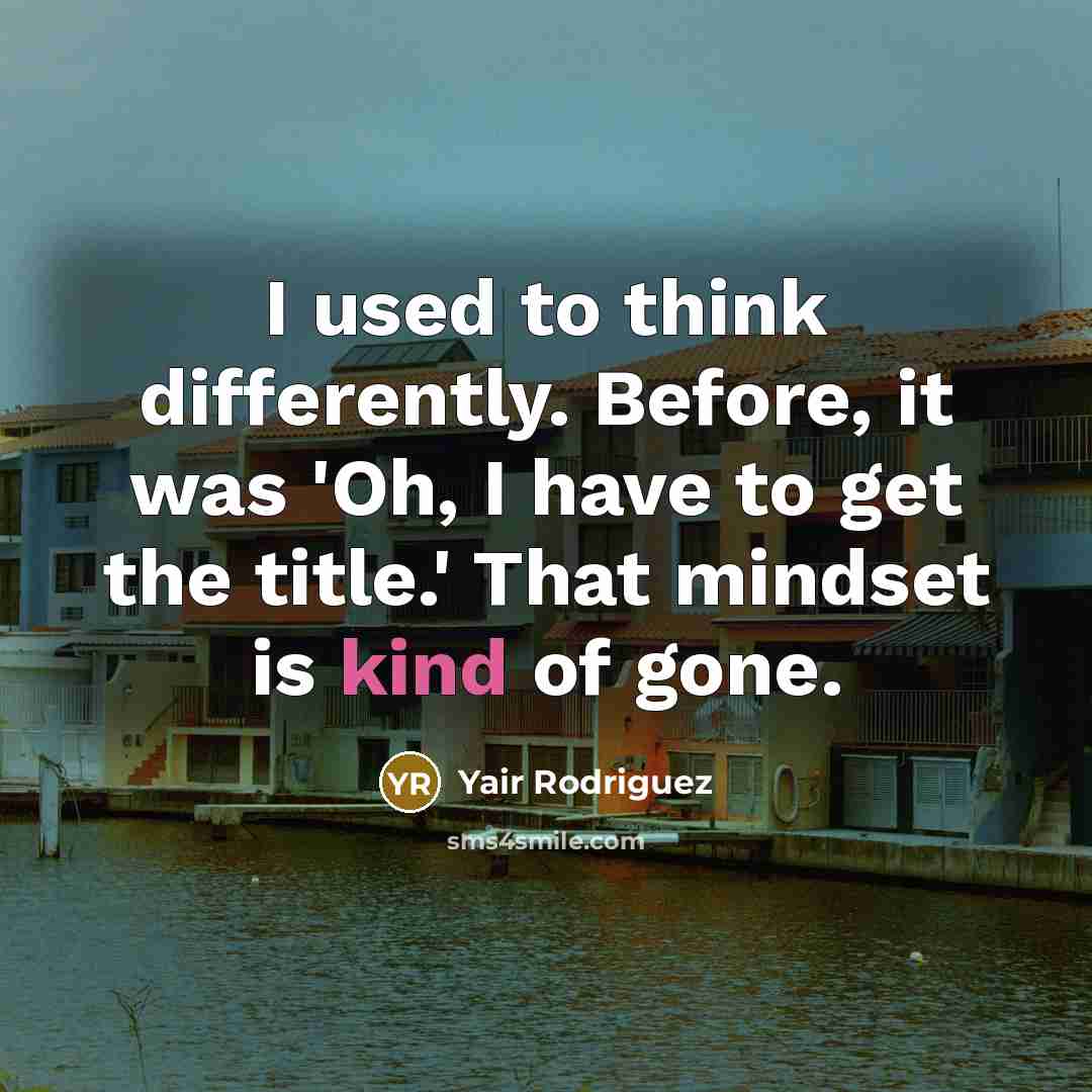 “I used to think differently. Before, it was 'Oh, I have to get the title.' That mindset is kind of gone.” quote by Yair Rodriguez