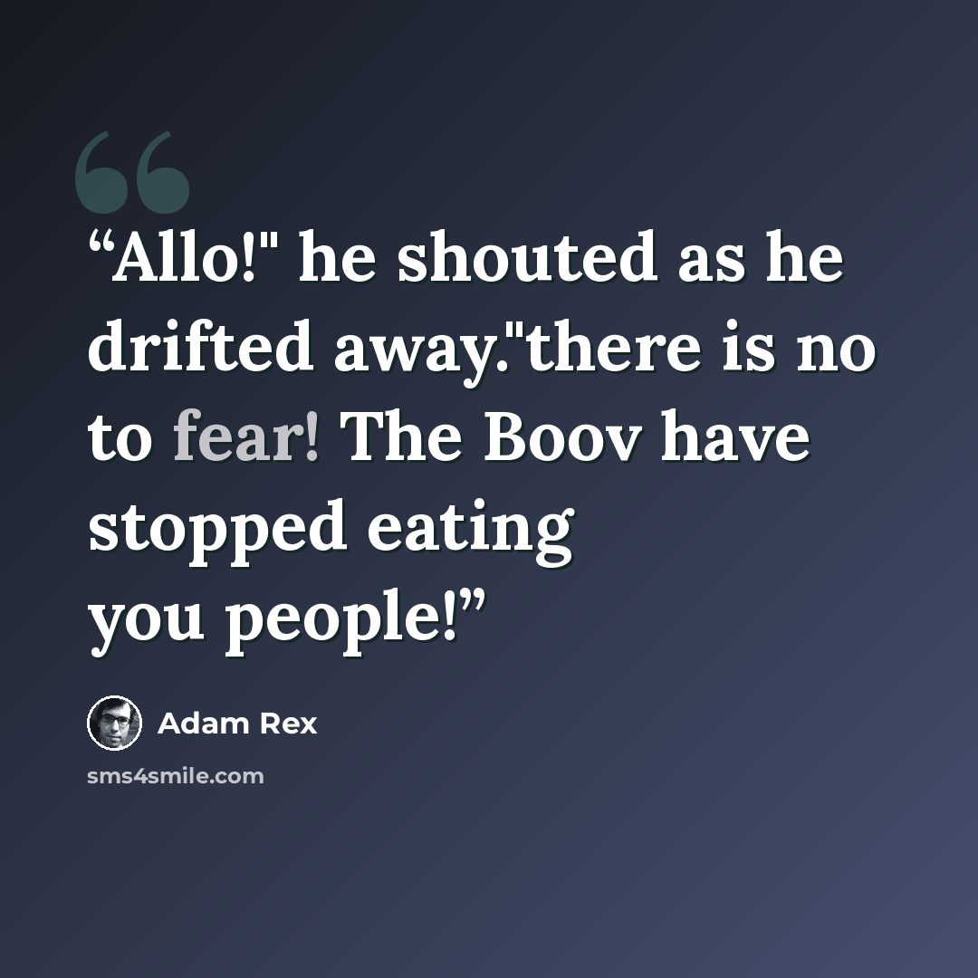 “Allo!" he shouted as he drifted away."there is no to fear! The Boov have stopped eating you people!” quote by Adam Rex