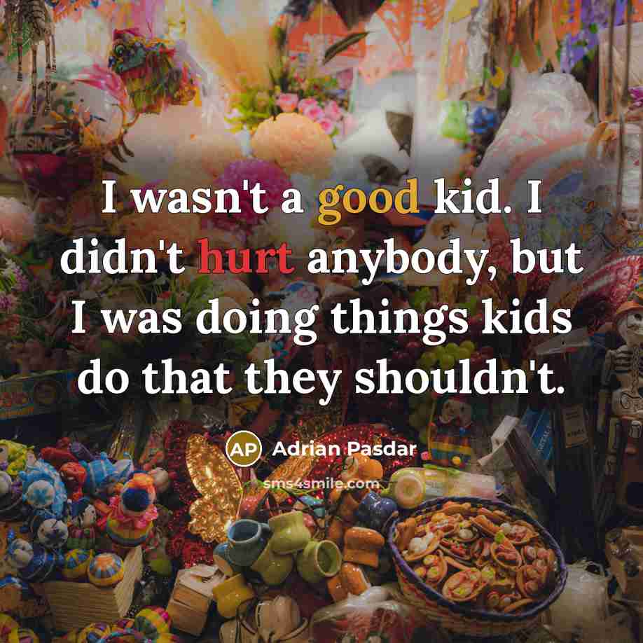 “I wasn't a good kid. I didn't hurt anybody, but I was doing things kids do that they shouldn't.” quote by Adrian Pasdar