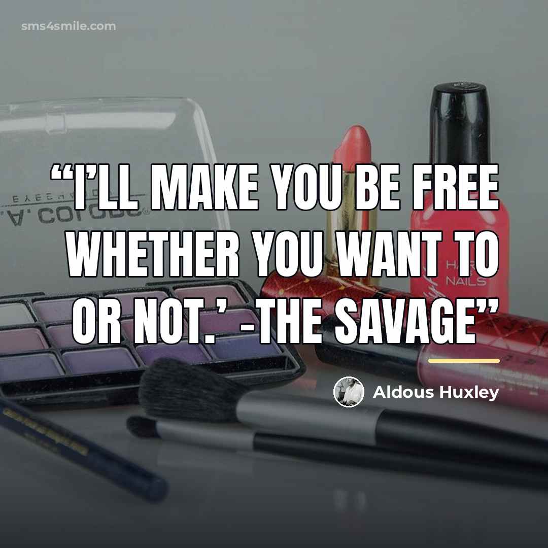 “I’ll MAKE you be free whether you want to or not.’ -The Savage” quote by Aldous Huxley