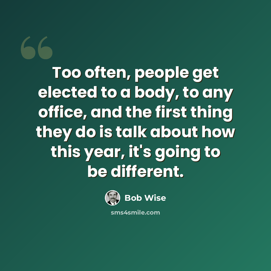 “Too often, people get elected to a body, to any office, and the first thing they do is talk about how this year, it's going to be different.” quote by Bob Wise