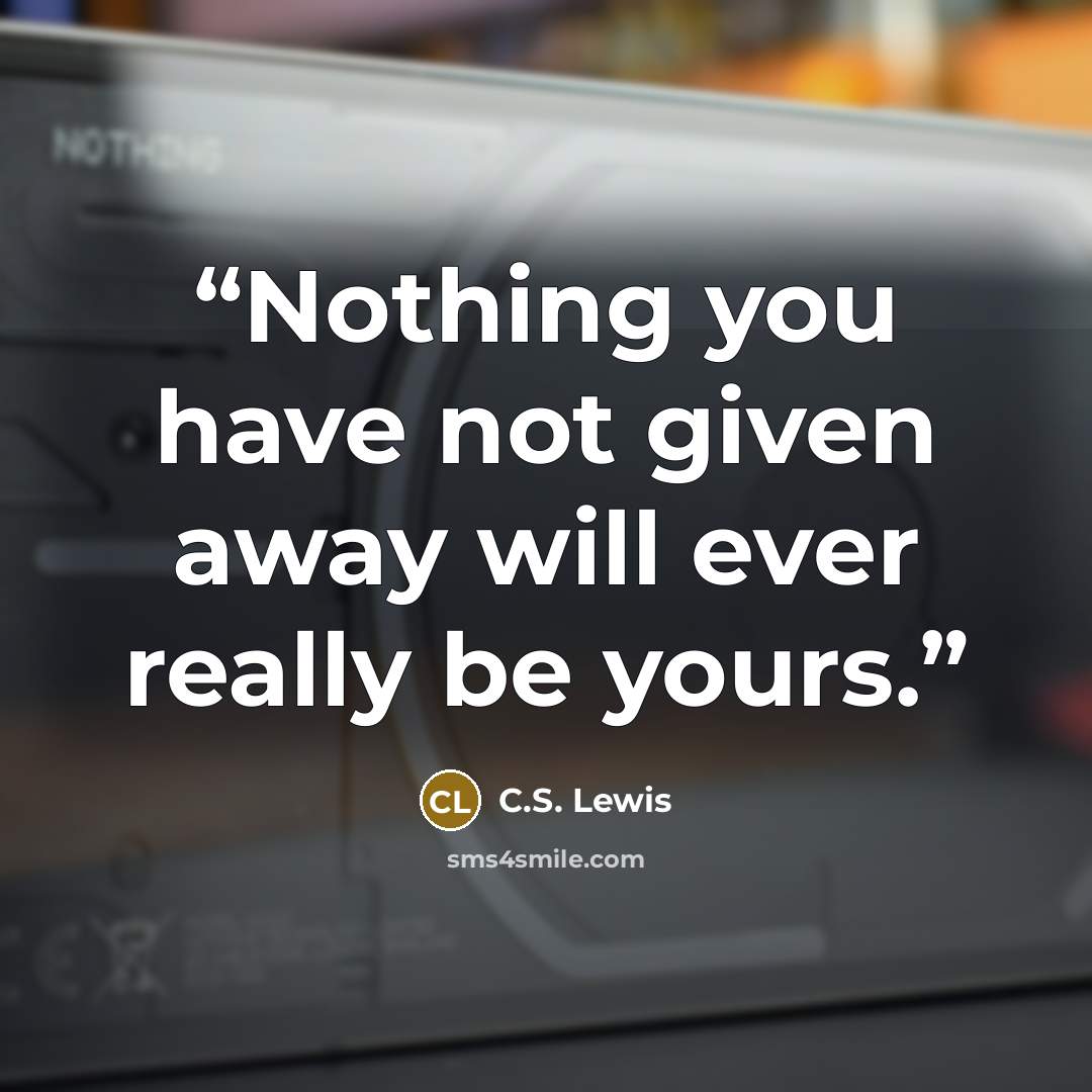 “Nothing you have not given away will ever really be yours.” quote by C.S. Lewis