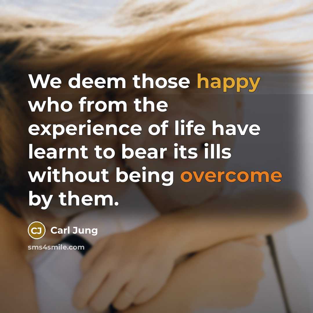 “We deem those happy who from the experience of life have learnt to bear its ills without being overcome by them.” quote by Carl Jung