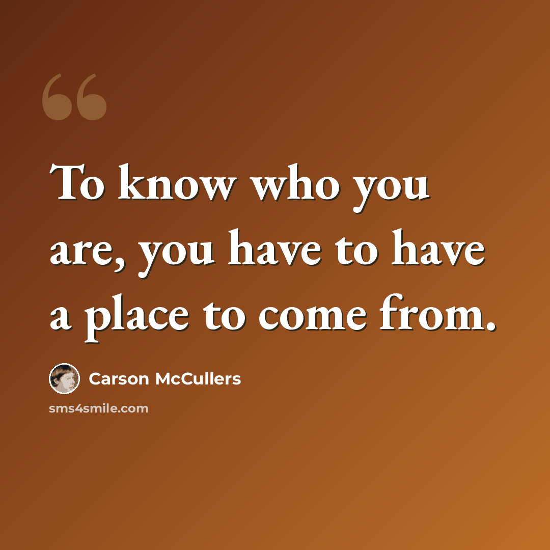 “To know who you are, you have to have a place to come from.” quote by Carson McCullers