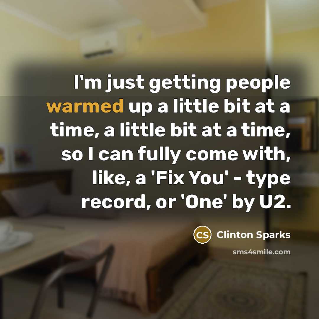 “I'm just getting people warmed up a little bit at a time, a little bit at a time, so I can fully come with, like, a 'Fix You' - type record, or 'One' by U2.” quote by Clinton Sparks