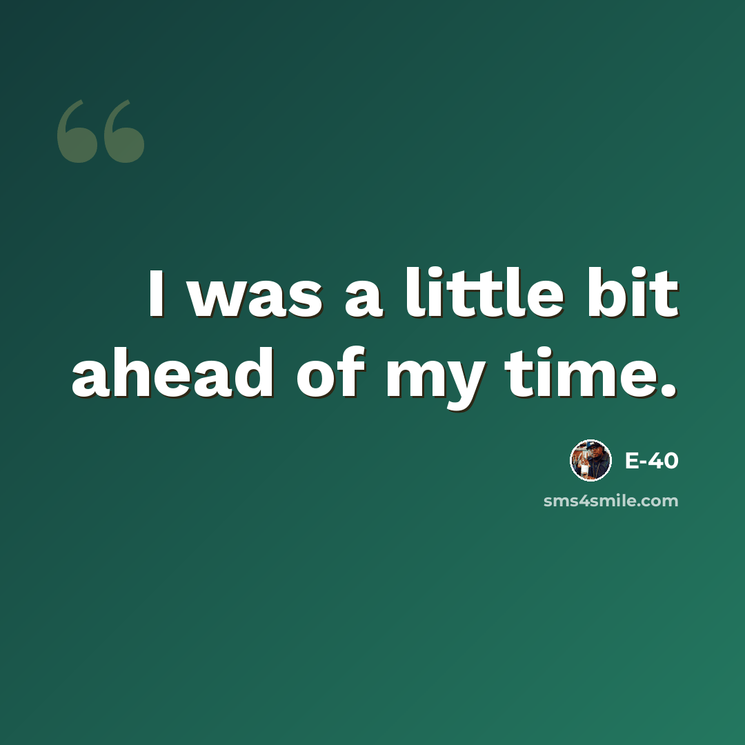 “I was a little bit ahead of my time.” quote by E-40