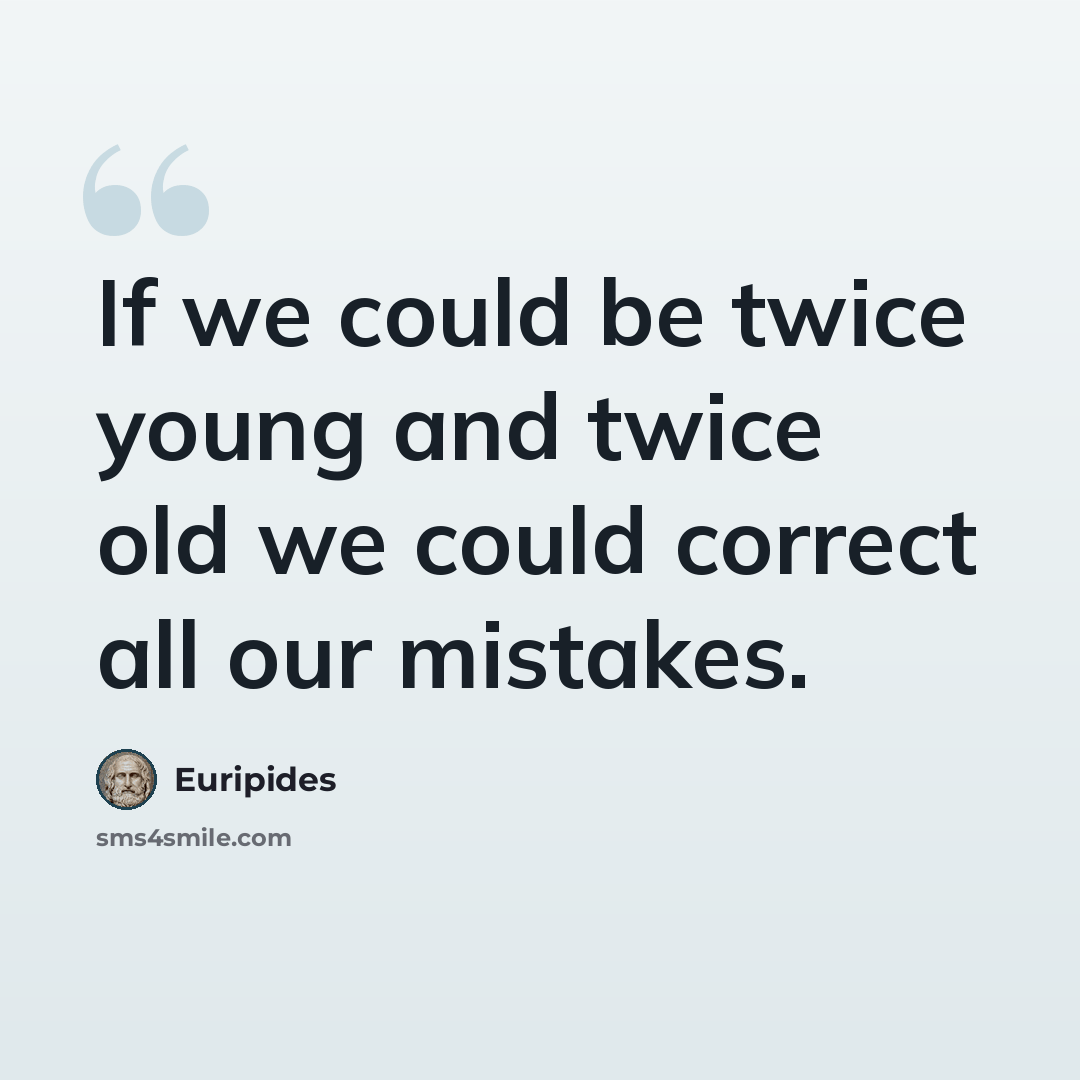 “If we could be twice young and twice old we could correct all our mistakes.” quote by Euripides