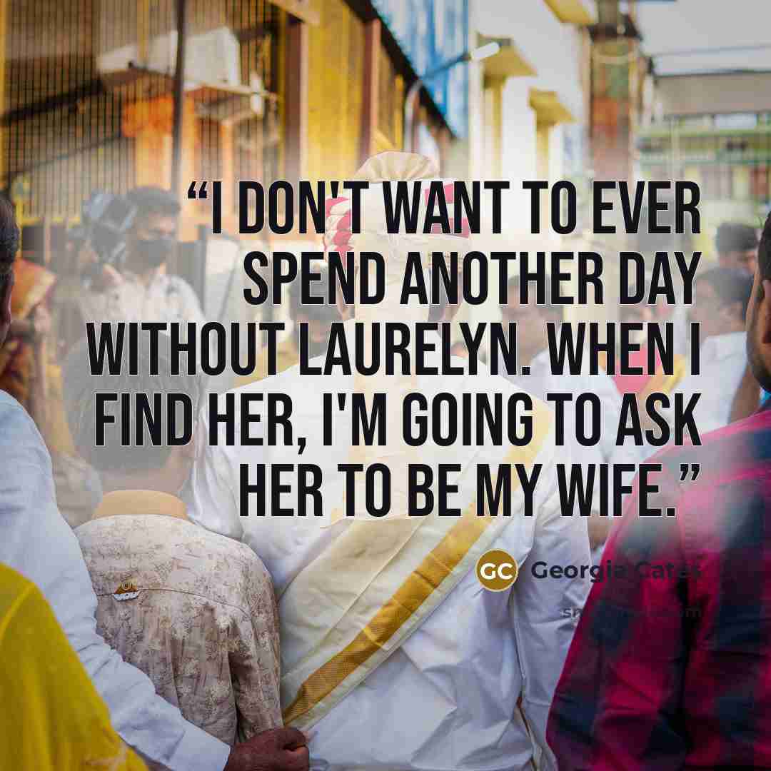 “I don't want to ever spend another day without Laurelyn. When I find her, I'm going to ask her to be my wife.” quote by Georgia Cates
