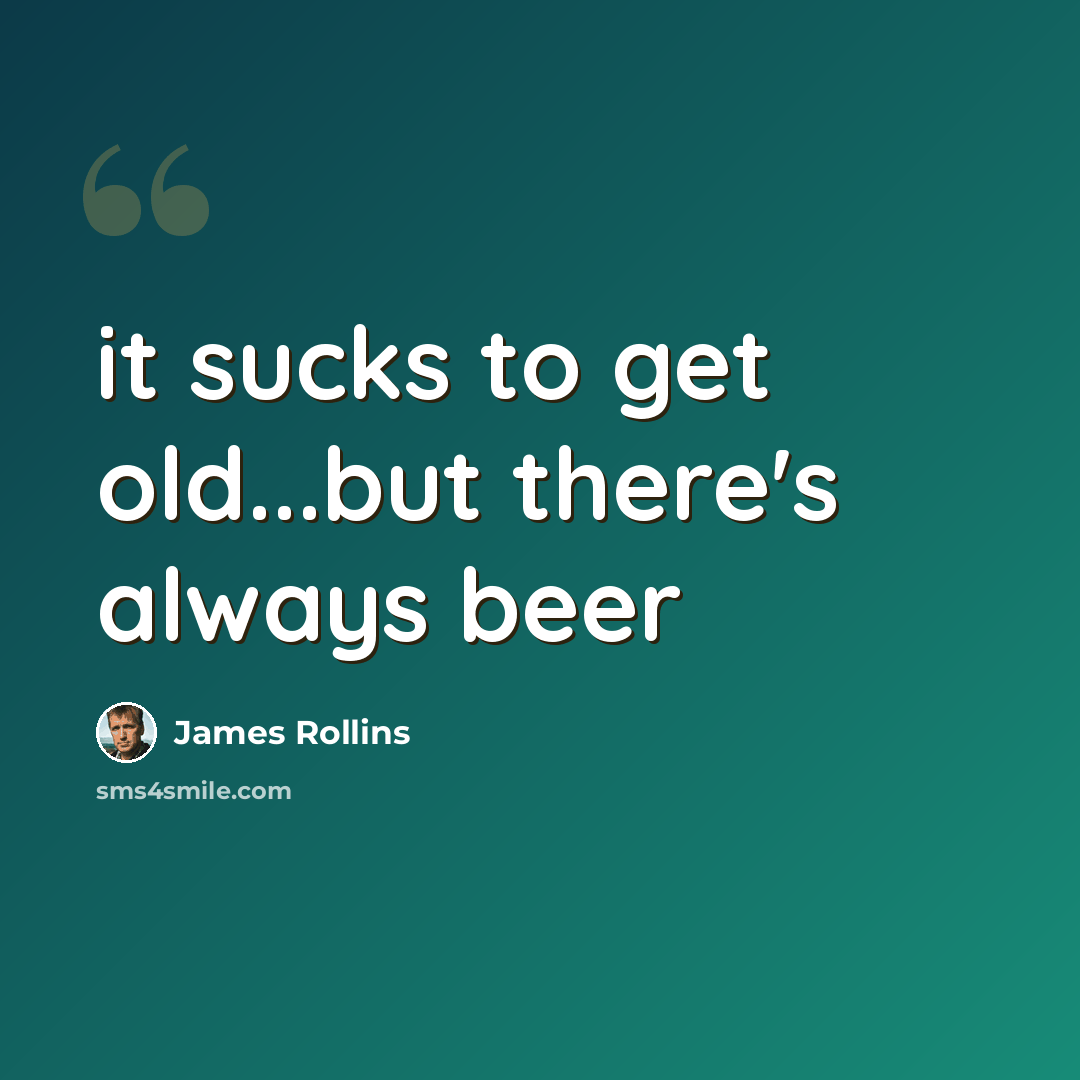 “it sucks to get old...but there's always beer” quote by James Rollins