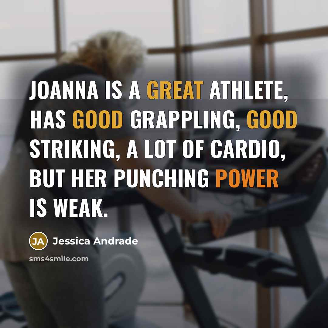 “Joanna is a great athlete, has good grappling, good striking, a lot of cardio, but her punching power is weak.” quote by Jessica Andrade