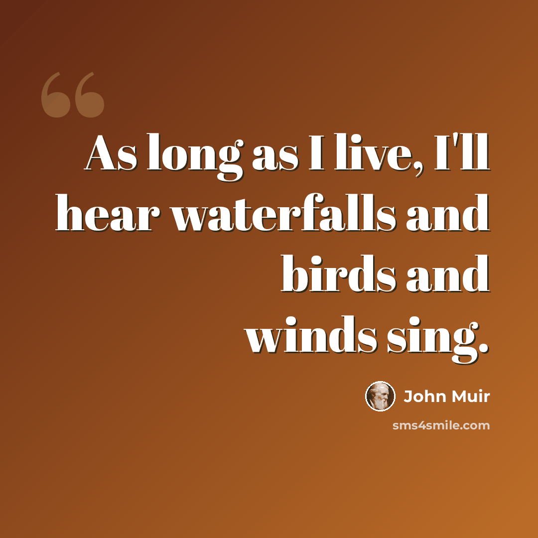 “As long as I live, I'll hear waterfalls and birds and winds sing.” quote by John Muir
