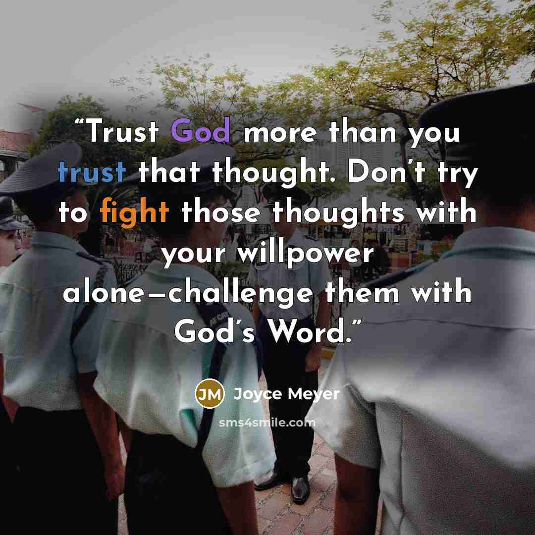 “Trust God more than you trust that thought. Don’t try to fight those thoughts with your willpower alone—challenge them with God’s Word.” quote by Joyce Meyer
