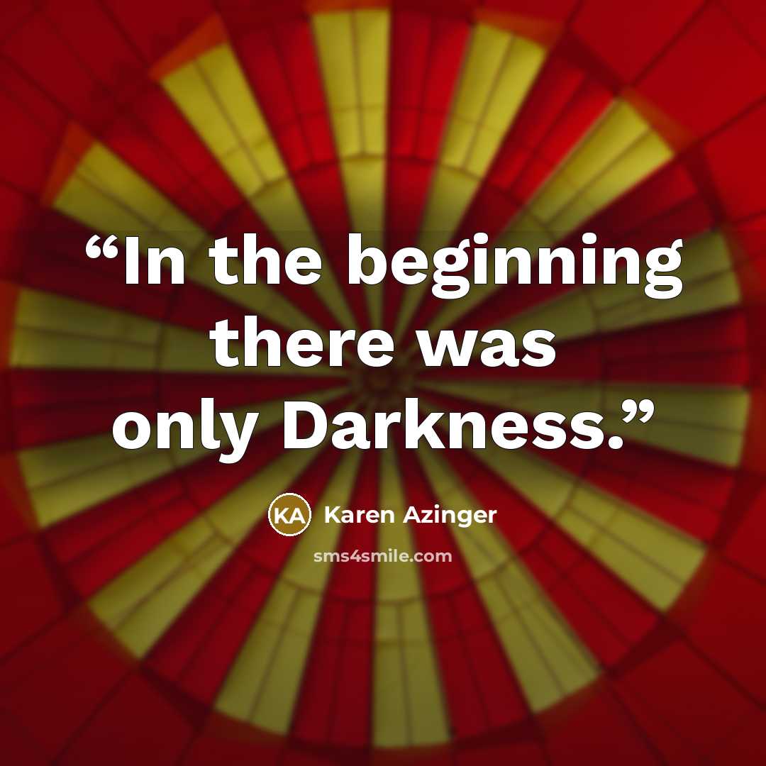 “In the beginning there was only Darkness.” quote by Karen Azinger